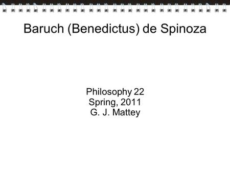 Baruch (Benedictus) de Spinoza Philosophy 22 Spring, 2011 G. J. Mattey.