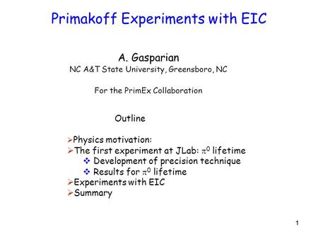 11 Primakoff Experiments with EIC A. Gasparian NC A&T State University, Greensboro, NC For the PrimEx Collaboration Outline  Physics motivation:  The.