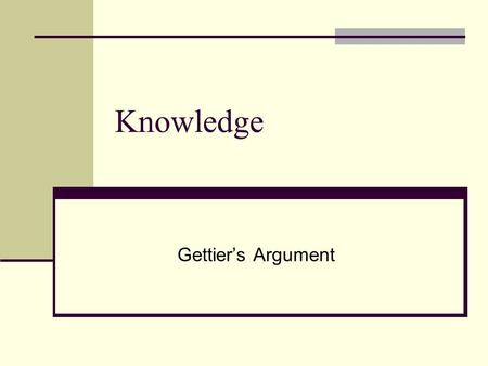 Knowledge Gettier’s Argument. Review The Tripartite Analysis: S knows that p iff S has a justified, true belief that p. The Knowledge Thesis: In order.