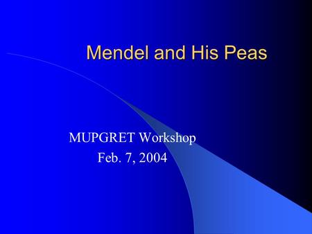Mendel and His Peas MUPGRET Workshop Feb. 7, 2004.