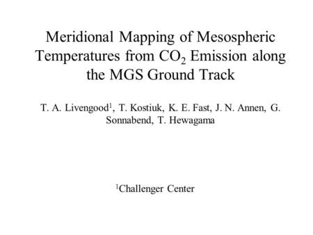 Meridional Mapping of Mesospheric Temperatures from CO 2 Emission along the MGS Ground Track T. A. Livengood 1, T. Kostiuk, K. E. Fast, J. N. Annen, G.