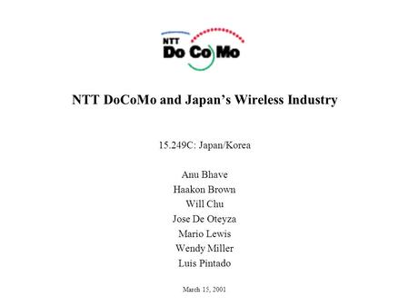 NTT DoCoMo and Japan’s Wireless Industry 15.249C: Japan/Korea Anu Bhave Haakon Brown Will Chu Jose De Oteyza Mario Lewis Wendy Miller Luis Pintado March.