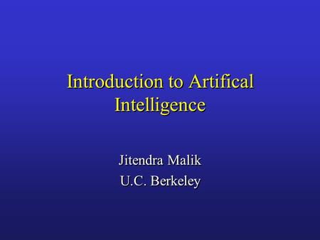 Introduction to Artifical Intelligence Jitendra Malik U.C. Berkeley Jitendra Malik U.C. Berkeley.