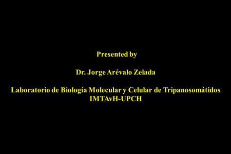 Presented by Dr. Jorge Arévalo Zelada Laboratorio de Biología Molecular y Celular de Tripanosomátidos IMTAvH-UPCH.