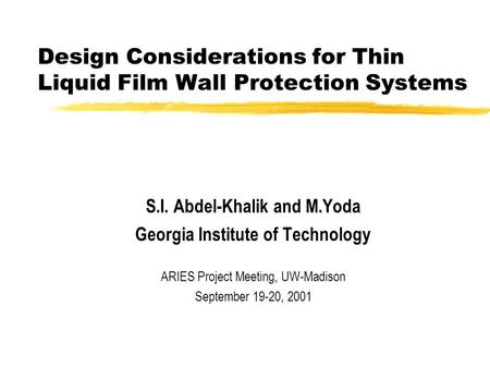 Design Considerations for Thin Liquid Film Wall Protection Systems S.I. Abdel-Khalik and M.Yoda Georgia Institute of Technology ARIES Project Meeting,