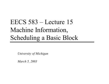 EECS 583 – Lecture 15 Machine Information, Scheduling a Basic Block University of Michigan March 5, 2003.
