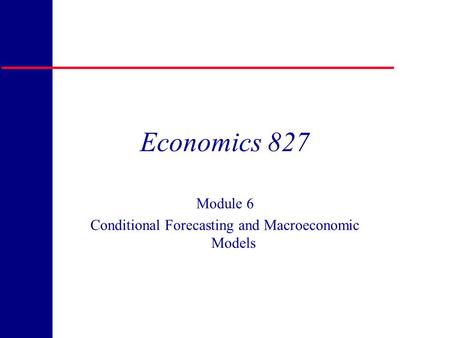 Copyright 1998 R.H. Rasche Economics 827 Module 6 Conditional Forecasting and Macroeconomic Models.