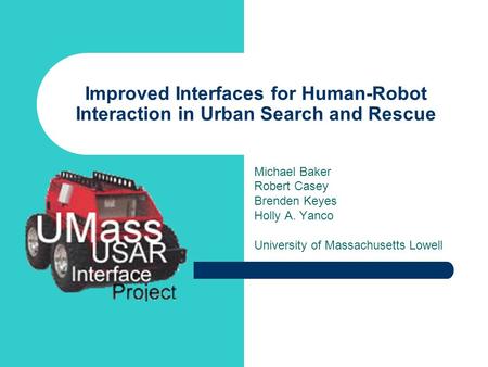 Improved Interfaces for Human-Robot Interaction in Urban Search and Rescue Michael Baker Robert Casey Brenden Keyes Holly A. Yanco University of Massachusetts.