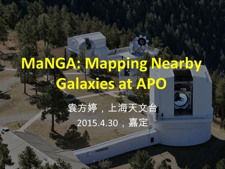 MaNGA: Mapping Nearby Galaxies at APO 袁方婷，上海天文台 2015.4.30 ，嘉定.