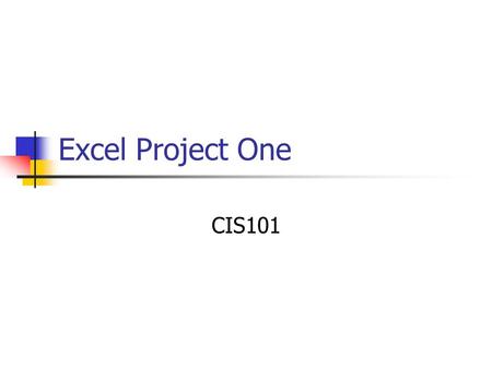 Excel Project One CIS101. What is Excel? Spreadsheet program with four parts Worksheets – where you enter, calculate, manipulate, and analyze data Charts.