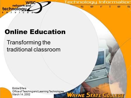 Online Education Transforming the traditional classroom Eddie Elfers Office of Teaching and Learning Technologies March 14, 2002.