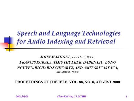 2001/03/29Chin-Kai Wu, CS, NTHU1 Speech and Language Technologies for Audio Indexing and Retrieval JOHN MAKHOUL, FELLOW, IEEE, FRANCIS KUBALA, TIMOTHY.