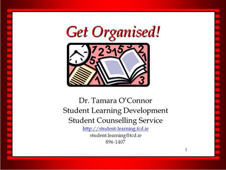 1 Get Organised! Dr. Tamara O’Connor Student Learning Development Student Counselling Service  896-1407.