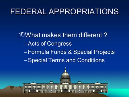 FEDERAL APPROPRIATIONS ­What makes them different ? –Acts of Congress –Formula Funds & Special Projects –Special Terms and Conditions.