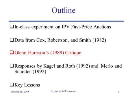 January 29, 2004 Experimental Economics 1 Outline  In-class experiment on IPV First-Price Auctions  Data from Cox, Robertson, and Smith (1982)  Glenn.