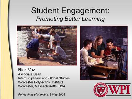 Student Engagement: Promoting Better Learning Rick Vaz Associate Dean Interdisciplinary and Global Studies Worcester Polytechnic Institute Worcester, Massachusetts,