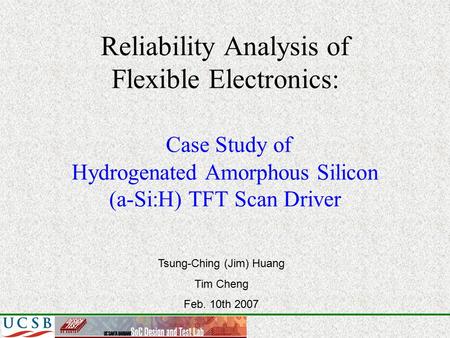 Reliability Analysis of Flexible Electronics: Case Study of Hydrogenated Amorphous Silicon (a-Si:H) TFT Scan Driver Tsung-Ching (Jim) Huang Tim Cheng Feb.