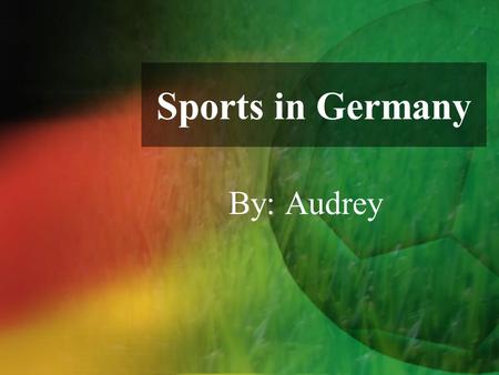 Sports in Germany By: Audrey. I wouldn't ever set out to hurt anyone deliberately unless it was, you know, important —like a league game or something.