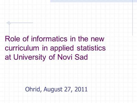 Role of informatics in the new curriculum in applied statistics at University of Novi Sad Ohrid, August 27, 2011.