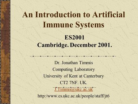 An Introduction to Artificial Immune Systems Dr. Jonathan Timmis Computing Laboratory University of Kent at Canterbury CT2 7NF. UK.