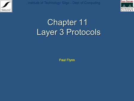 Institute of Technology Sligo - Dept of Computing Chapter 11 Layer 3 Protocols Paul Flynn.