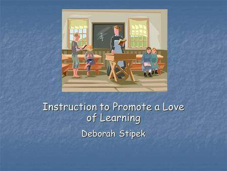 Instruction to Promote a Love of Learning Deborah Stipek.