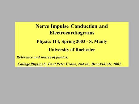 Nerve Impulse Conduction and Electrocardiograms Physics 114, Spring 2003 - S. Manly University of Rochester Reference and source of photos: College Physics.