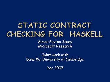 Simon Peyton Jones Microsoft Research Joint work with Dana Xu, University of Cambridge Dec 2007.