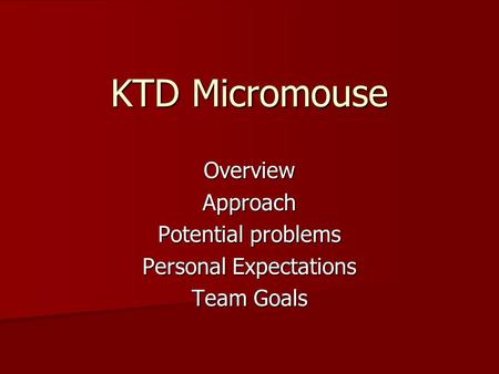 KTD Micromouse OverviewApproach Potential problems Personal Expectations Team Goals.