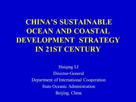 CHINA’S SUSTAINABLE OCEAN AND COASTAL DEVELOPMENT STRATEGY IN 21ST CENTURY Haiqing LI Director-General Department of International Cooperation State Oceanic.