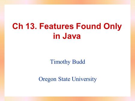Ch 13. Features Found Only in Java Timothy Budd Oregon State University.