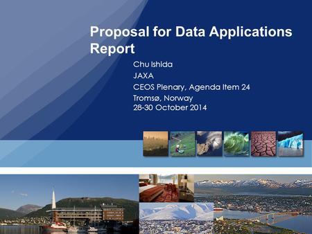 Proposal for Data Applications Report Chu Ishida JAXA CEOS Plenary, Agenda Item 24 Tromsø, Norway 28-30 October 2014.