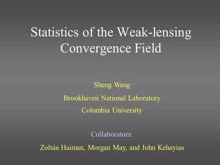 Statistics of the Weak-lensing Convergence Field Sheng Wang Brookhaven National Laboratory Columbia University Collaborators: Zoltán Haiman, Morgan May,
