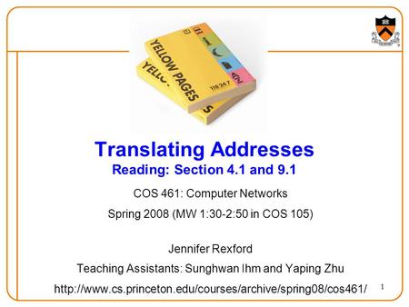 1 Translating Addresses Reading: Section 4.1 and 9.1 COS 461: Computer Networks Spring 2008 (MW 1:30-2:50 in COS 105) Jennifer Rexford Teaching Assistants: