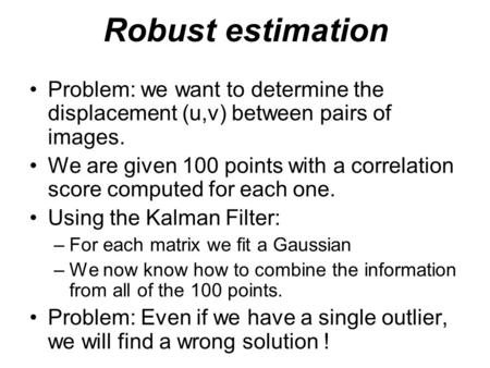 Robust estimation Problem: we want to determine the displacement (u,v) between pairs of images. We are given 100 points with a correlation score computed.