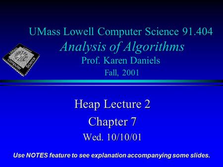 UMass Lowell Computer Science 91.404 Analysis of Algorithms Prof. Karen Daniels Fall, 2001 Heap Lecture 2 Chapter 7 Wed. 10/10/01 Use NOTES feature to.