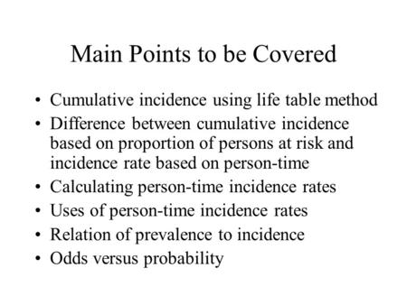 Main Points to be Covered Cumulative incidence using life table method Difference between cumulative incidence based on proportion of persons at risk and.