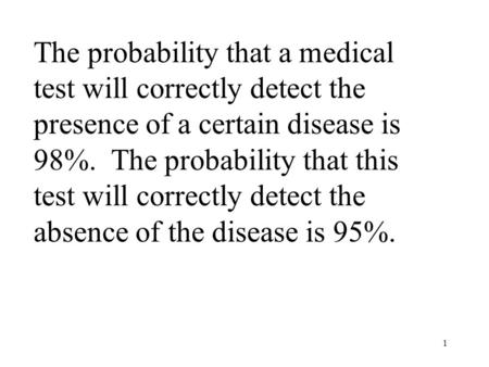 1 The probability that a medical test will correctly detect the presence of a certain disease is 98%. The probability that this test will correctly detect.