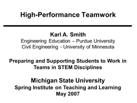 High-Performance Teamwork Karl A. Smith Engineering Education – Purdue University Civil Engineering - University of Minnesota Preparing and Supporting.