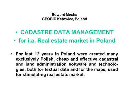 Edward Mecha GEOBID Katowice, Poland CADASTRE DATA MANAGEMENT for i.a. Real estate market in Poland For last 12 years in Poland were created many exclusively.