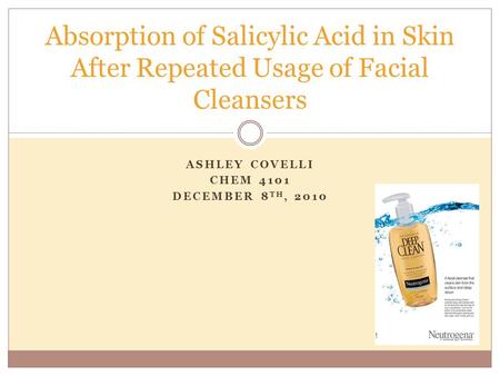 ASHLEY COVELLI CHEM 4101 DECEMBER 8 TH, 2010 Absorption of Salicylic Acid in Skin After Repeated Usage of Facial Cleansers.