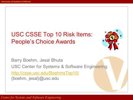 USC CSSE Top 10 Risk Items: People’s Choice Awards Barry Boehm, Jesal Bhuta USC Center for Systems & Software Engineering