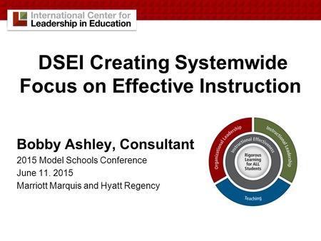 DSEI Creating Systemwide Focus on Effective Instruction Bobby Ashley, Consultant 2015 Model Schools Conference June 11. 2015 Marriott Marquis and Hyatt.