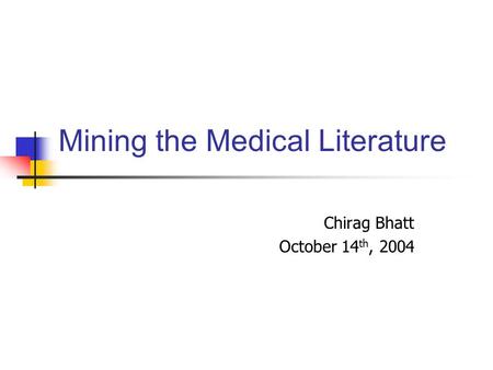 Mining the Medical Literature Chirag Bhatt October 14 th, 2004.