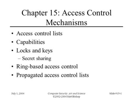 July 1, 2004Computer Security: Art and Science ©2002-2004 Matt Bishop Slide #15-1 Chapter 15: Access Control Mechanisms Access control lists Capabilities.