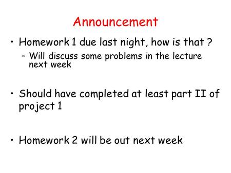 Announcement Homework 1 due last night, how is that ? –Will discuss some problems in the lecture next week Should have completed at least part II of project.