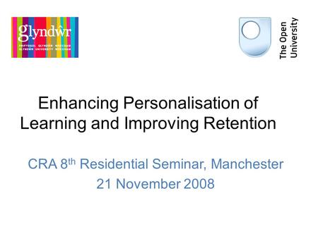 Enhancing Personalisation of Learning and Improving Retention CRA 8 th Residential Seminar, Manchester 21 November 2008.