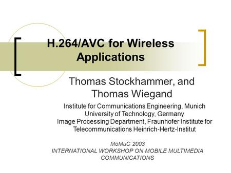 H.264/AVC for Wireless Applications Thomas Stockhammer, and Thomas Wiegand Institute for Communications Engineering, Munich University of Technology, Germany.