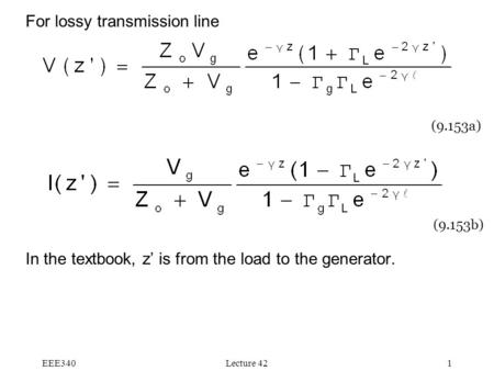 EEE340Lecture 421 For lossy transmission line In the textbook, z’ is from the load to the generator. (9.153a) (9.153b)