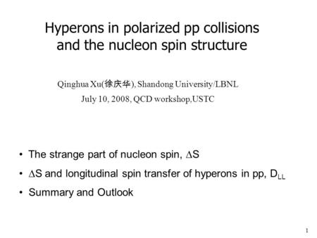 1 Hyperons in polarized pp collisions and the nucleon spin structure Qinghua Xu( 徐庆华 ), Shandong University/LBNL July 10, 2008, QCD workshop,USTC The strange.